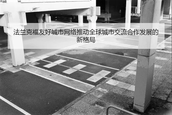 法兰克福友好城市网络推动全球城市交流合作发展的新格局