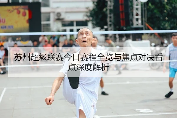 苏州超级联赛今日赛程全览与焦点对决看点深度解析