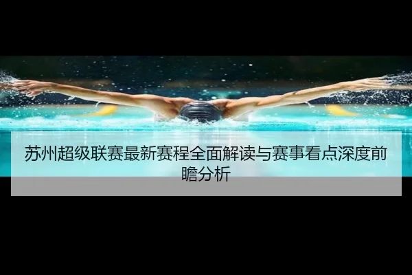 苏州超级联赛最新赛程全面解读与赛事看点深度前瞻分析