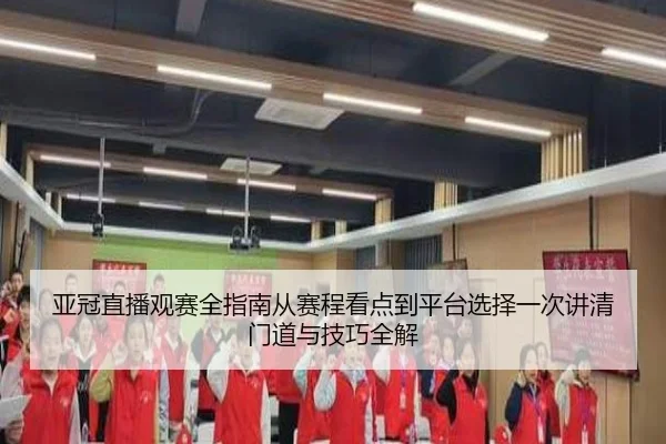 亚冠直播观赛全指南从赛程看点到平台选择一次讲清门道与技巧全解