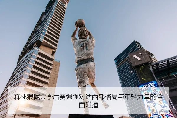 森林狼掘金季后赛强强对话西部格局与年轻力量的全面碰撞