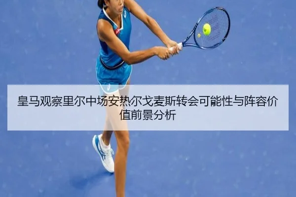 皇马观察里尔中场安热尔戈麦斯转会可能性与阵容价值前景分析
