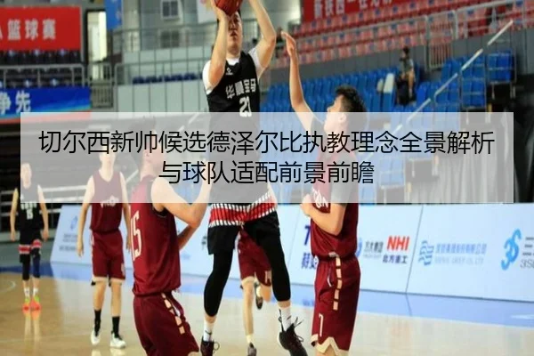切尔西新帅候选德泽尔比执教理念全景解析与球队适配前景前瞻